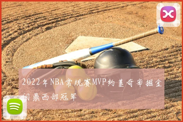 2022年NBA常规赛MVP约基奇率掘金问鼎西部冠军