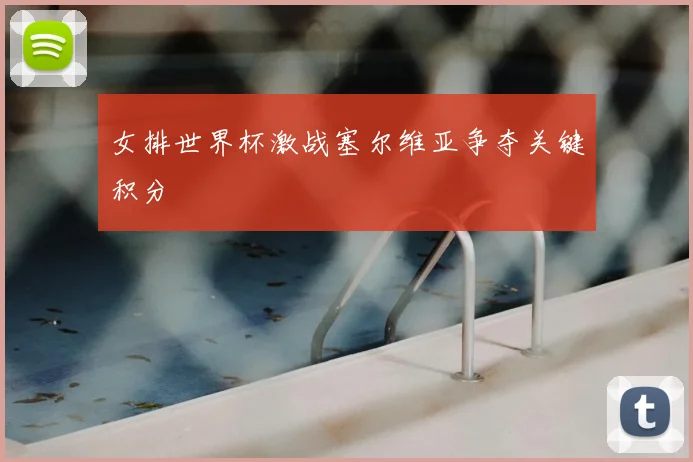 女排世界杯激战塞尔维亚争夺关键积分