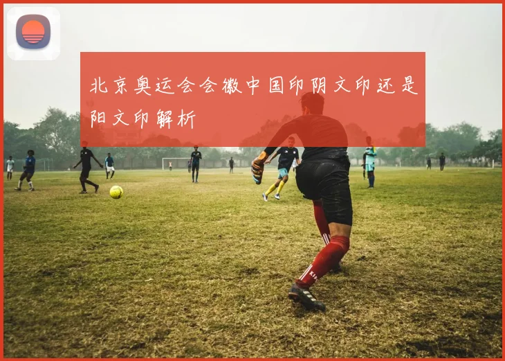 北京奥运会会徽中国印阴文印还是阳文印解析