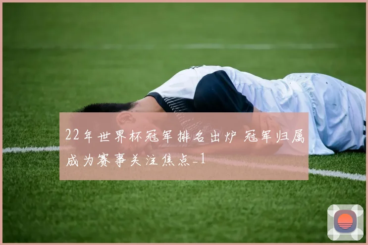 22年世界杯冠军排名出炉 冠军归属成为赛事关注焦点_1