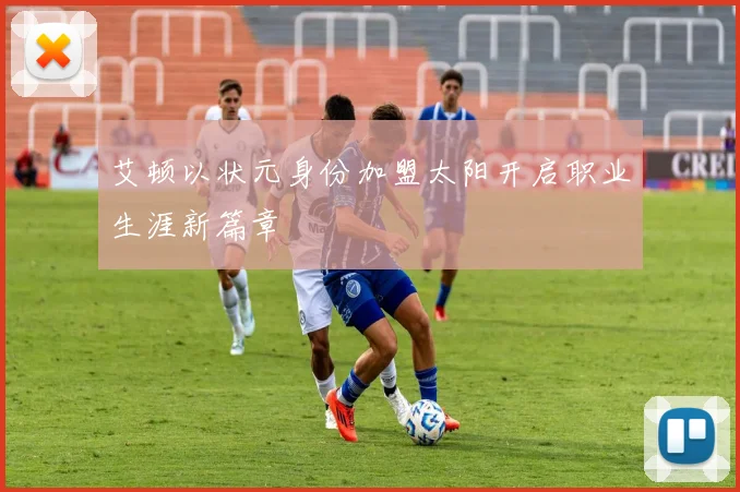 艾顿以状元身份加盟太阳开启职业生涯新篇章