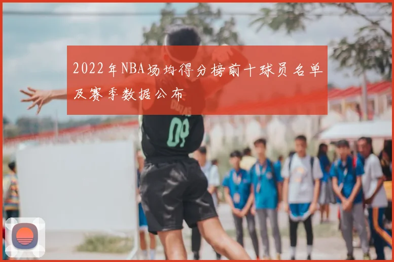 2022年NBA场均得分榜前十球员名单及赛季数据公布
