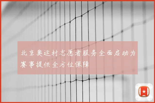 北京奥运村志愿者服务全面启动为赛事提供全方位保障