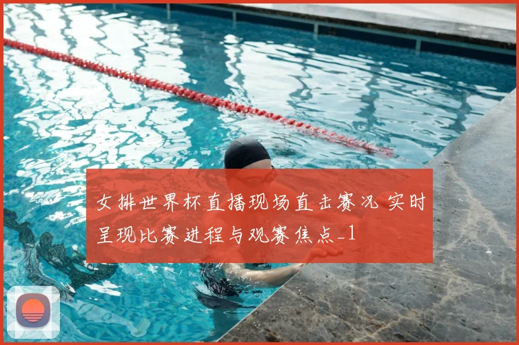 女排世界杯直播现场直击赛况 实时呈现比赛进程与观赛焦点_1