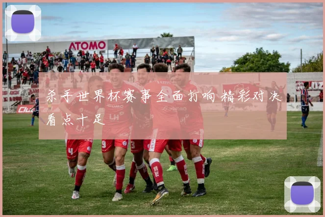 杀手世界杯赛事全面打响 精彩对决看点十足
