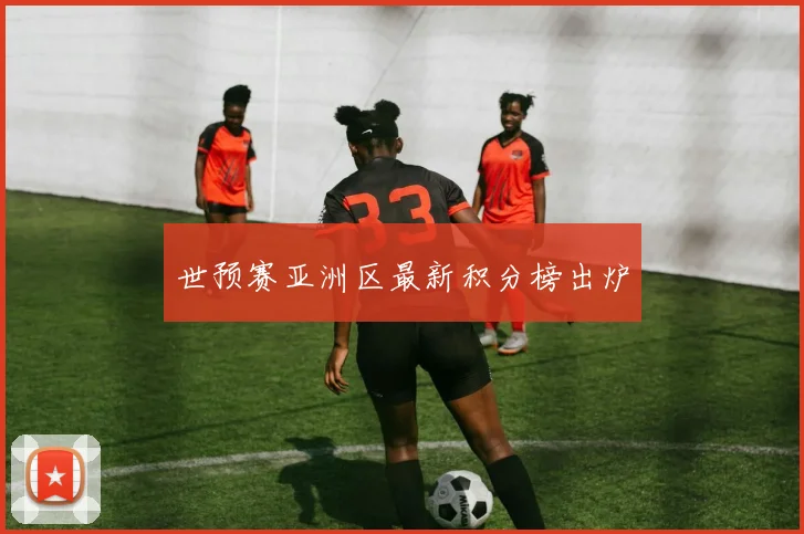 世预赛亚洲区最新积分榜出炉