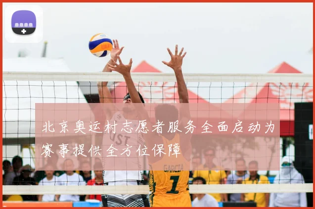 北京奥运村志愿者服务全面启动为赛事提供全方位保障