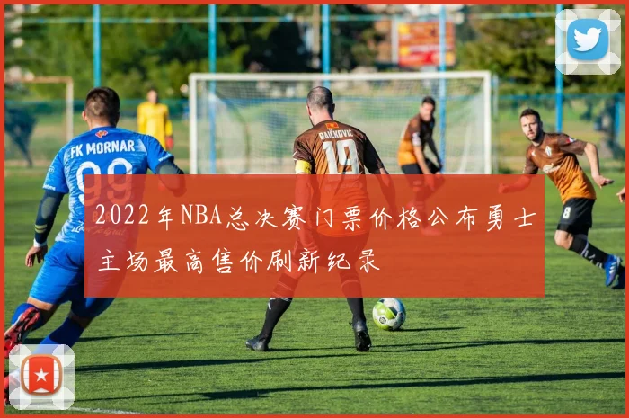 2022年NBA总决赛门票价格公布勇士主场最高售价刷新纪录