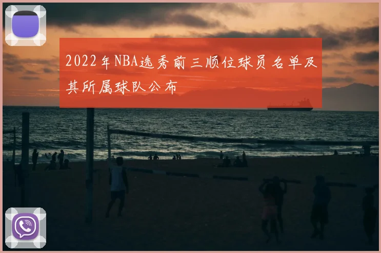 2022年NBA选秀前三顺位球员名单及其所属球队公布