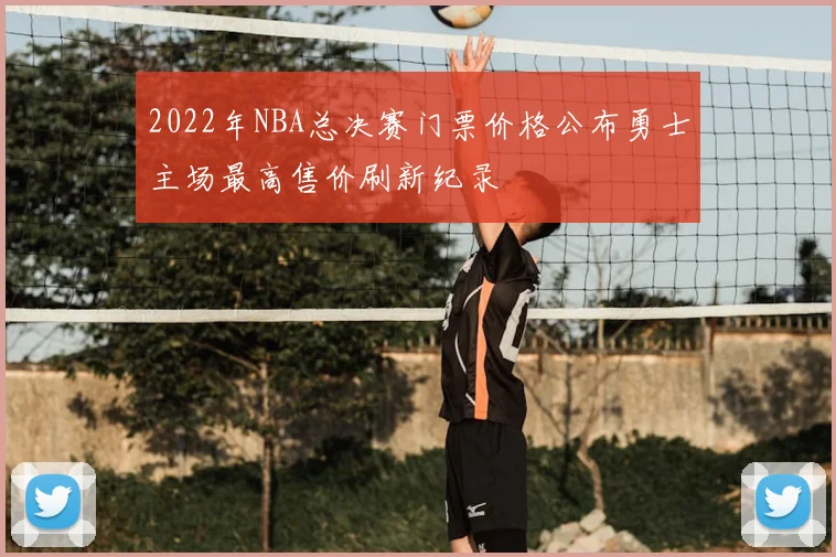 2022年NBA总决赛门票价格公布勇士主场最高售价刷新纪录