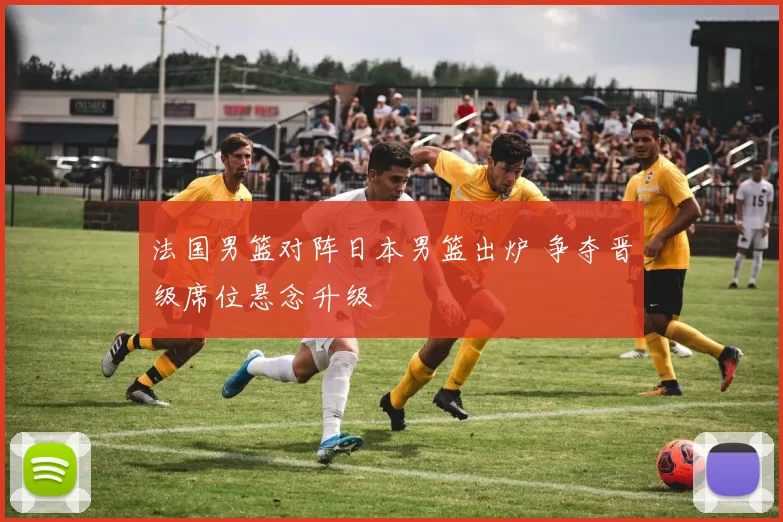 法国男篮对阵日本男篮出炉 争夺晋级席位悬念升级