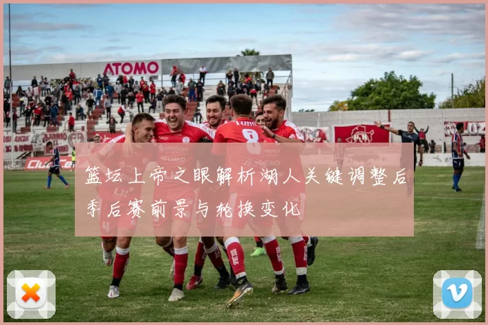 篮坛上帝之眼解析湖人关键调整后季后赛前景与轮换变化