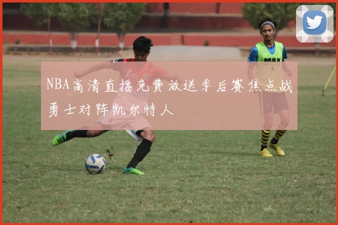 NBA高清直播免费放送季后赛焦点战勇士对阵凯尔特人